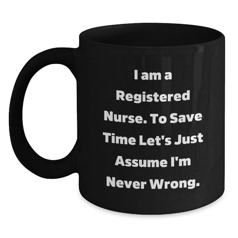 Funny Registered Nurse Gifts from Family - Black Coffee Mug for Graduation - 'I Am A Registered Nurse. To Save Time Let's Just Assume I'm Never Right.' - Main