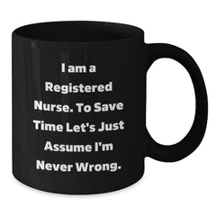 Funny Registered Nurse Gifts from Family - Black Coffee Mug for Graduation - 'I Am A Registered Nurse. To Save Time Let's Just Assume I'm Never Right.' - Additional