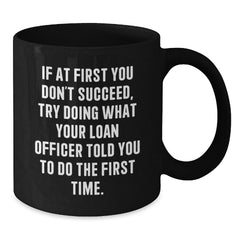 Funny Loan Officer Gifts from Friends, Black Coffee Mug for Graduation, If At First You Don't Succeed, Try Doing What Your Loan Officer Told You To Do The First Time. - Additional