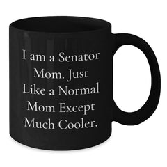 Funny Senator Mom Gifts - I Am A Senator Mom. Just Like A Normal Mom Except Much Cooler. - Black Coffee Mug, 11oz or 15oz, Microwave and Dishwasher Safe Gifts from Senator Mom to Family and Friends - Additional