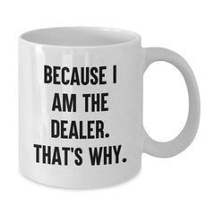 Funny Dealer Gifts from Friends for Dealer - White Coffee Mug, Because I Am The Dealer. That's Why. - Graduation Unique Gifts - Additional