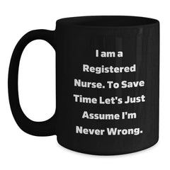 Funny Registered Nurse Gifts from Family - Black Coffee Mug for Graduation - 'I Am A Registered Nurse. To Save Time Let's Just Assume I'm Never Right.' - Main