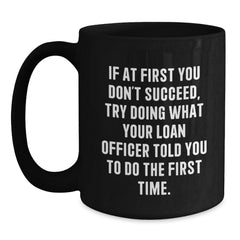 Funny Loan Officer Gifts from Friends, Black Coffee Mug for Graduation, If At First You Don't Succeed, Try Doing What Your Loan Officer Told You To Do The First Time. - Main