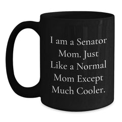 Funny Senator Mom Gifts - I Am A Senator Mom. Just Like A Normal Mom Except Much Cooler. - Black Coffee Mug, 11oz or 15oz, Microwave and Dishwasher Safe Gifts from Senator Mom to Family and Friends - Main