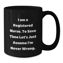 Funny Registered Nurse Gifts from Family - Black Coffee Mug for Graduation - 'I Am A Registered Nurse. To Save Time Let's Just Assume I'm Never Right.' - Additional