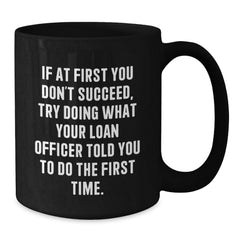 Funny Loan Officer Gifts from Friends, Black Coffee Mug for Graduation, If At First You Don't Succeed, Try Doing What Your Loan Officer Told You To Do The First Time. - Additional