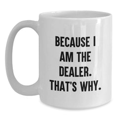 Funny Dealer Gifts from Friends for Dealer - White Coffee Mug, Because I Am The Dealer. That's Why. - Graduation Unique Gifts - Main