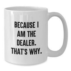 Funny Dealer Gifts from Friends for Dealer - White Coffee Mug, Because I Am The Dealer. That's Why. - Graduation Unique Gifts - Additional